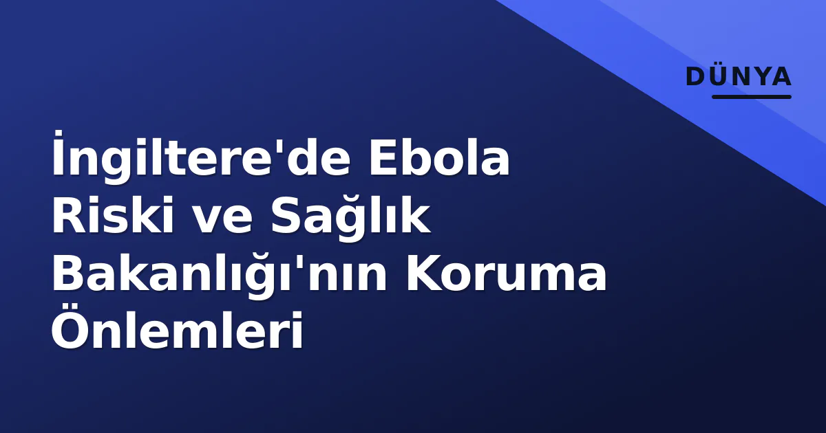 İngiltere'de Ebola Riski ve Sağlık Bakanlığı'nın Koruma Önlemleri İngiltere'de Ebola Riski ve Sağlık Bakanlığı'nın Koruma Önlemleri