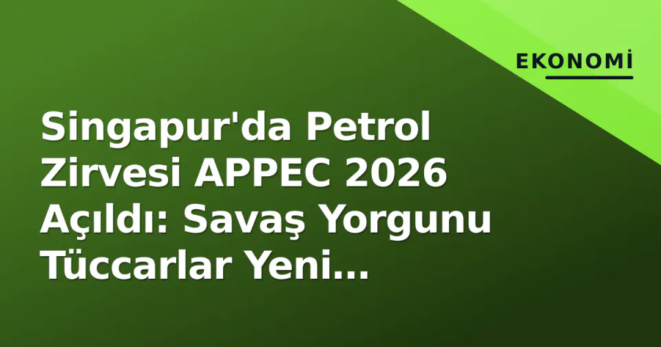 Singapur'da Petrol Zirvesi APPEC 2026 Açıldı: Savaş Yorgunu Tüccarlar Yeni Risklerle Yüz Yüze görseli