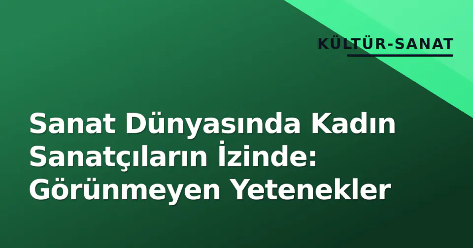 Sanat Dünyasında Kadın Sanatçıların İzinde: Görünmeyen Yetenekler görseli