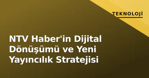 NTV Haber'in Dijital Dönüşümü ve Yeni Yayıncılık Stratejisi