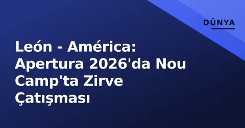 León - América: Apertura 2026'da Nou Camp'ta Zirve Çatışması