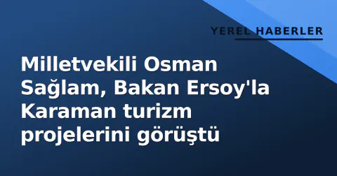 Milletvekili Osman Sağlam, Bakan Ersoy'la Karaman turizm projelerini görüştü