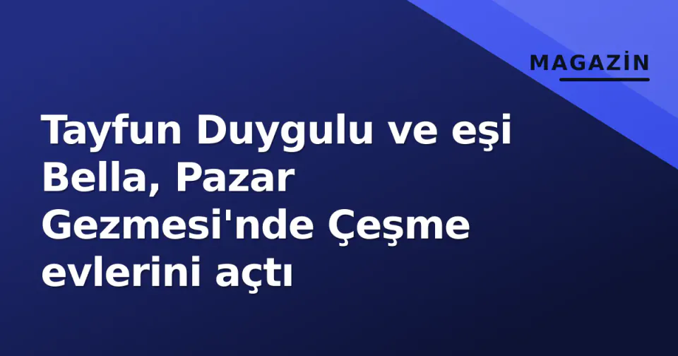 Tayfun Duygulu ve eşi Bella, Pazar Gezmesi'nde Çeşme evlerini açtı görseli