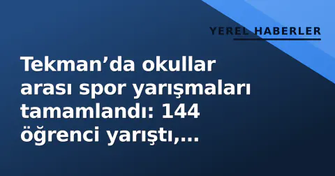 Tekman’da okullar arası spor yarışmaları tamamlandı: 144 öğrenci yarıştı, dereceliler belli oldu