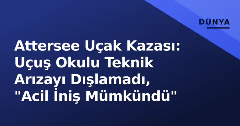 Attersee Uçak Kazası: Uçuş Okulu Teknik Arızayı Dışlamadı, "Acil İniş Mümkündü"