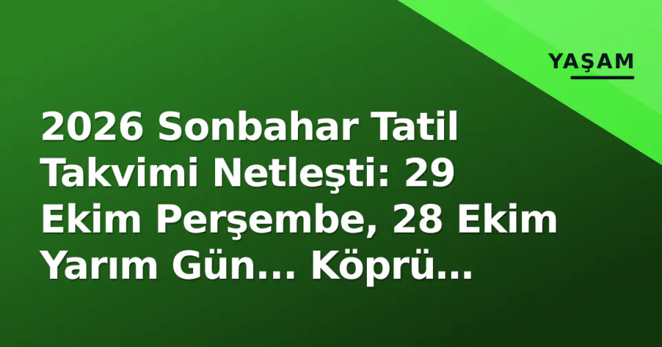 2026 Sonbahar Tatil Takvimi Netleşti: 29 Ekim Perşembe, 28 Ekim Yarım Gün... Köprü Tatil Nasıl Yapılır? görseli