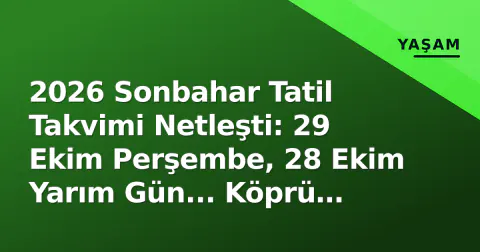 2026 Sonbahar Tatil Takvimi Netleşti: 29 Ekim Perşembe, 28 Ekim Yarım Gün... Köprü Tatil Nasıl Yapılır?