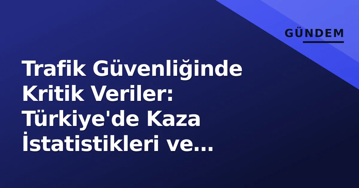 Trafik Güvenliğinde Kritik Veriler: Türkiye'de Kaza İstatistikleri ve Önlemler Trafik Güvenliğinde Kritik Veriler: Türkiye'de Kaza İstatistikleri ve Önlemler