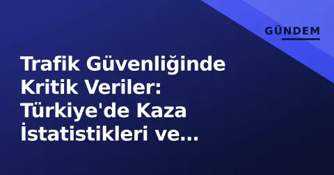 Trafik Güvenliğinde Kritik Veriler: Türkiye'de Kaza İstatistikleri ve Önlemler