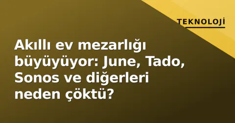 Akıllı ev mezarlığı büyüyüyor: June, Tado, Sonos ve diğerleri neden çöktü?