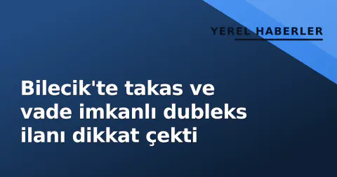 Bilecik'te takas ve vade imkanlı dubleks ilanı dikkat çekti