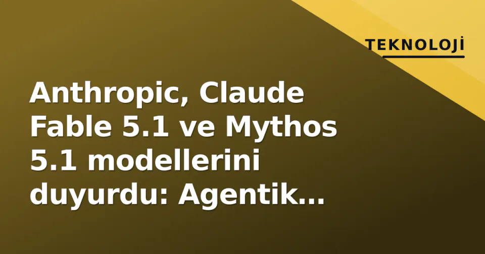 Anthropic, Claude Fable 5.1 ve Mythos 5.1 modellerini duyurdu: Agentik işlerde %45'e varan maliyet düşüşü görseli