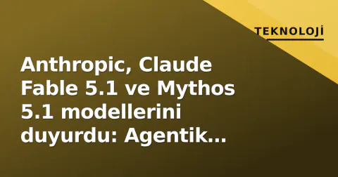 Anthropic, Claude Fable 5.1 ve Mythos 5.1 modellerini duyurdu: Agentik işlerde %45'e varan maliyet düşüşü