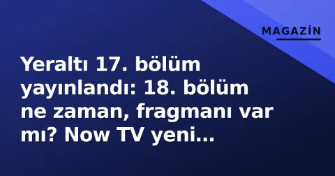 Yeraltı 17. bölüm yayınlandı: 18. bölüm ne zaman, fragmanı var mı? Now TV yeni program