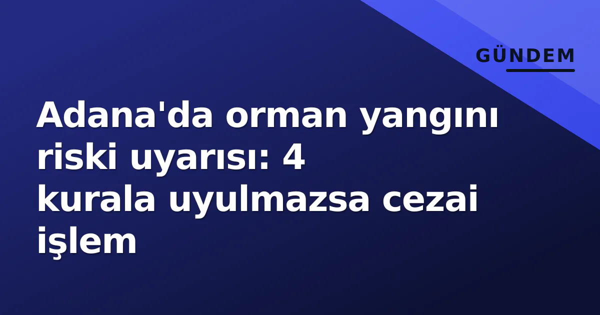 Adana'da orman yangını riski uyarısı: 4 kurala uyulmazsa cezai işlem Adana'da orman yangını riski uyarısı: 4 kurala uyulmazsa cezai işlem