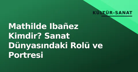 Mathilde Ibañez Kimdir? Sanat Dünyasındaki Rolü ve Portresi
