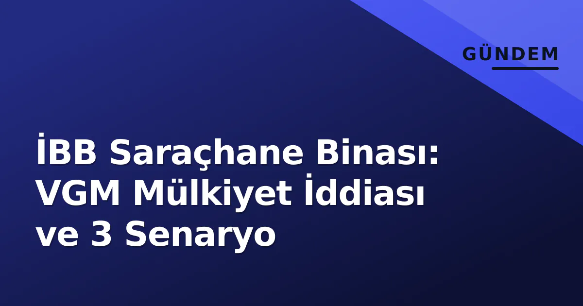 İBB Saraçhane Binası: VGM Mülkiyet İddiası ve 3 Senaryo İBB Saraçhane Binası: VGM Mülkiyet İddiası ve 3 Senaryo
