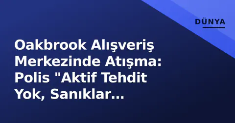 Oakbrook Alışveriş Merkezinde Atışma: Polis "Aktif Tehdit Yok, Sanıklar Elimizde"