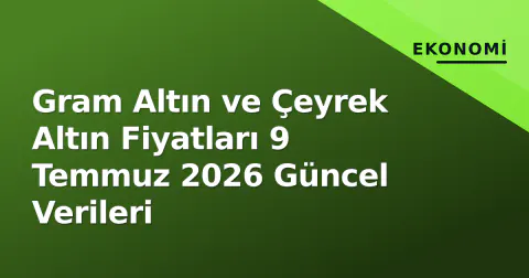 Gram Altın ve Çeyrek Altın Fiyatları 9 Temmuz 2026 Güncel Verileri