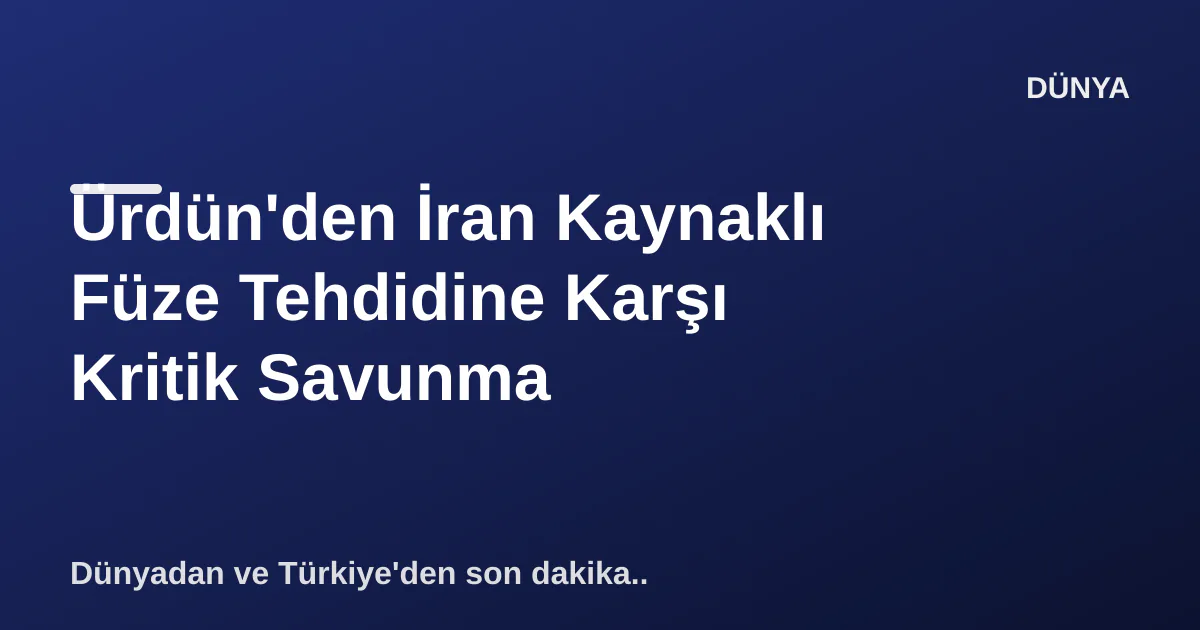 Ürdün'den İran Kaynaklı Füze Tehdidine Karşı Kritik Savunma Ürdün'den İran Kaynaklı Füze Tehdidine Karşı Kritik Savunma