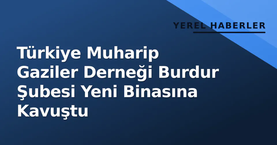 Türkiye Muharip Gaziler Derneği Burdur Şubesi Yeni Binasına Kavuştu görseli
