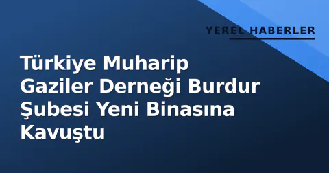 Türkiye Muharip Gaziler Derneği Burdur Şubesi Yeni Binasına Kavuştu