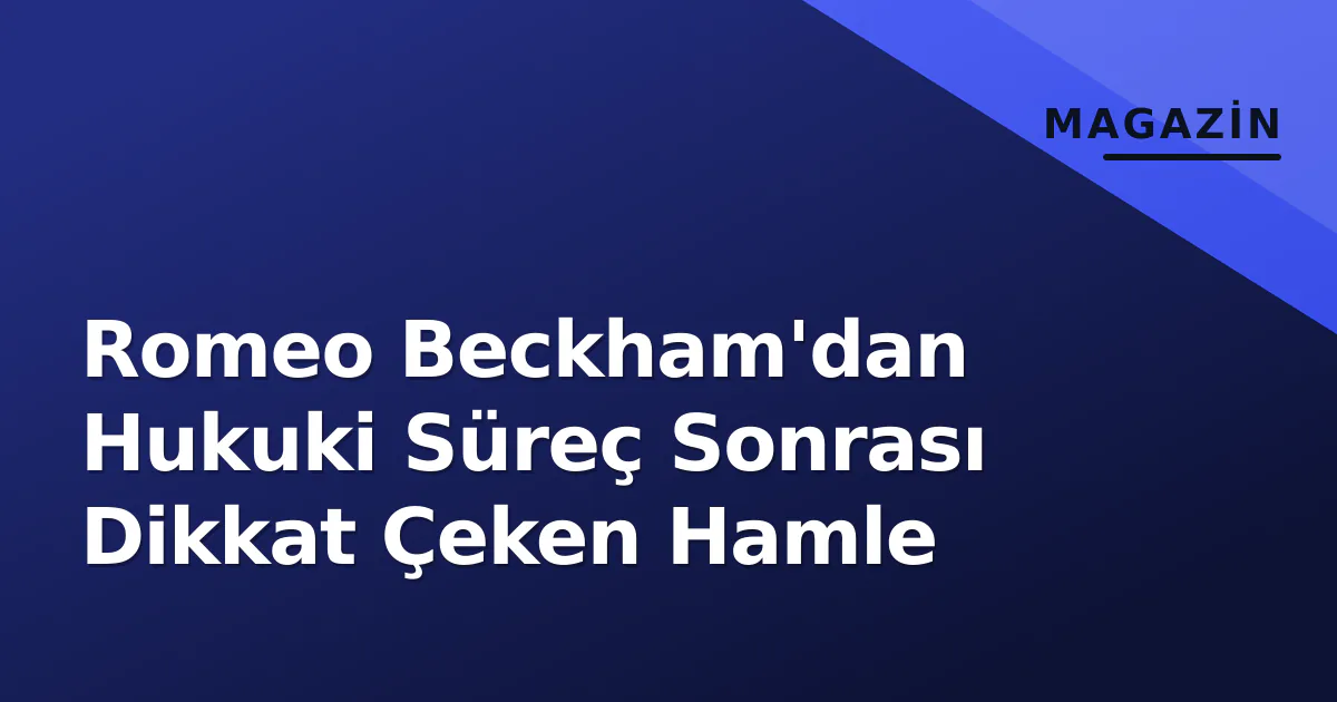 Romeo Beckham'dan Hukuki Süreç Sonrası Dikkat Çeken Hamle Romeo Beckham'dan Hukuki Süreç Sonrası Dikkat Çeken Hamle
