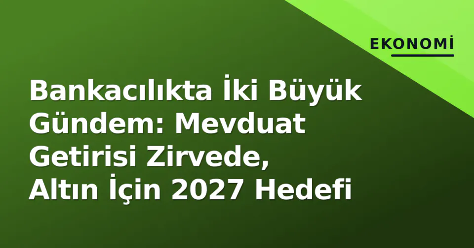 Bankacılıkta İki Büyük Gündem: Mevduat Getirisi Zirvede, Altın İçin 2027 Hedefi görseli