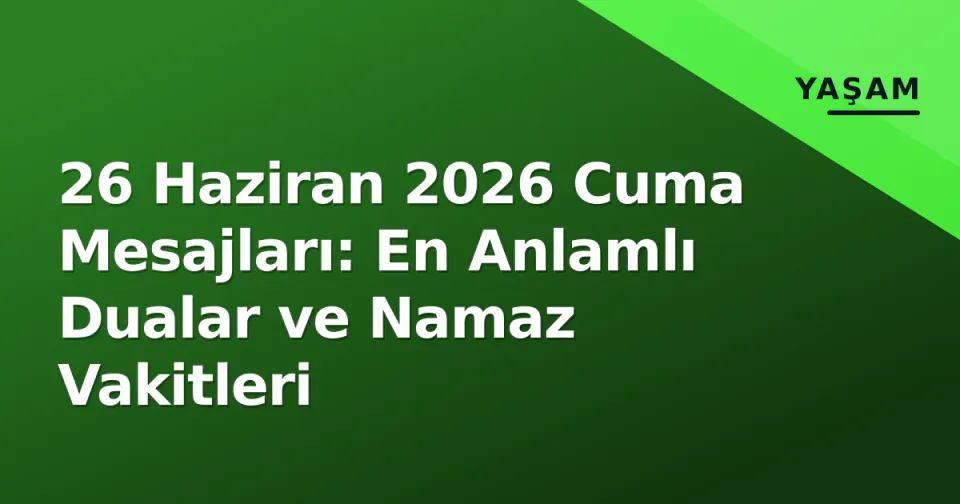 26 Haziran 2026 Cuma Mesajları: En Anlamlı Dualar ve Namaz Vakitleri görseli