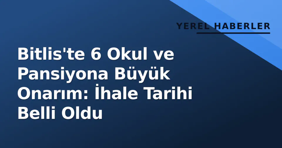 Bitlis'te 6 Okul ve Pansiyona Büyük Onarım: İhale Tarihi Belli Oldu görseli