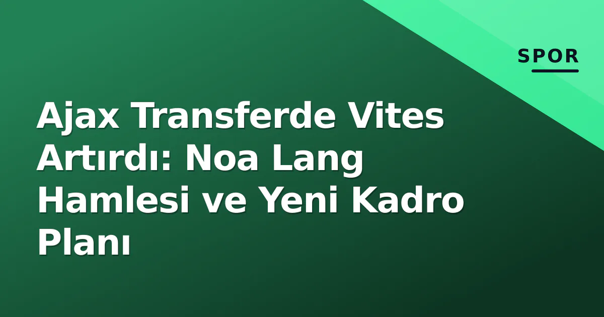 Ajax Transferde Vites Artırdı: Noa Lang Hamlesi ve Yeni Kadro Planı Ajax Transferde Vites Artırdı: Noa Lang Hamlesi ve Yeni Kadro Planı