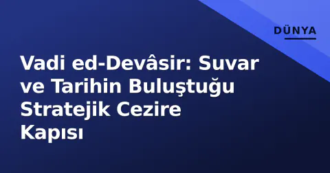 Vadi ed-Devâsir: Suvar ve Tarihin Buluştuğu Stratejik Cezire Kapısı
