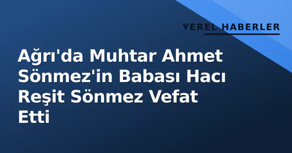 Ağrı'da Muhtar Ahmet Sönmez'in Babası Hacı Reşit Sönmez Vefat Etti görseli