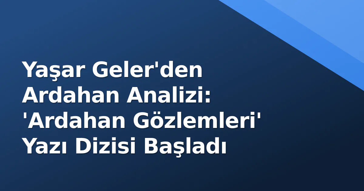 Yaşar Geler'den Ardahan Analizi: 'Ardahan Gözlemleri' Yazı Dizisi Başladı Yaşar Geler'den Ardahan Analizi: 'Ardahan Gözlemleri' Yazı Dizisi Başladı