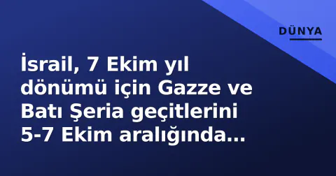 İsrail, 7 Ekim yıl dönümü için Gazze ve Batı Şeria geçitlerini 5-7 Ekim aralığında kapatıyor
