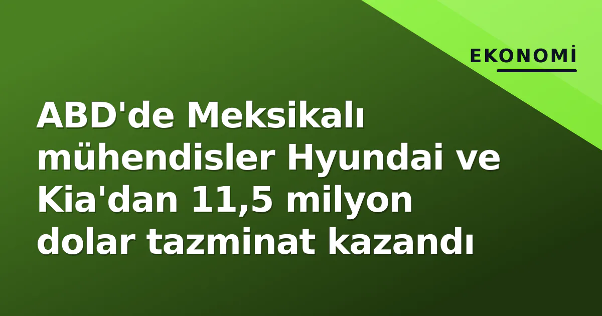 ABD'de Meksikalı mühendisler Hyundai ve Kia'dan 11,5 milyon dolar tazminat kazandı ABD'de Meksikalı mühendisler Hyundai ve Kia'dan 11,5 milyon dolar tazminat kazandı