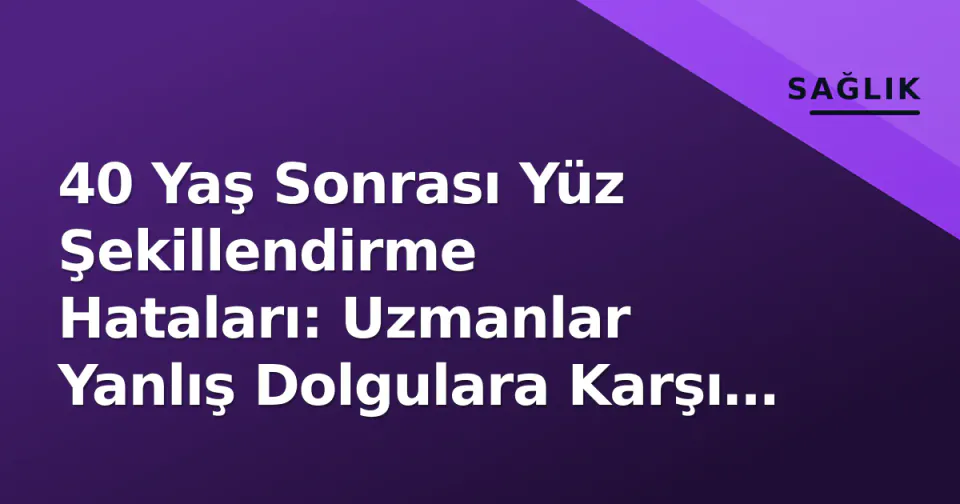 40 Yaş Sonrası Yüz Şekillendirme Hataları: Uzmanlar Yanlış Dolgulara Karşı Uyarıyor görseli