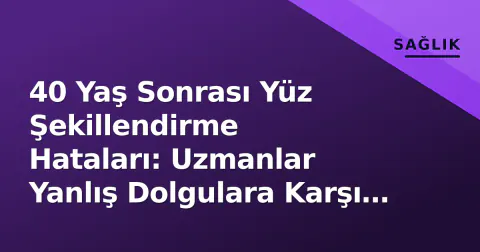 40 Yaş Sonrası Yüz Şekillendirme Hataları: Uzmanlar Yanlış Dolgulara Karşı Uyarıyor