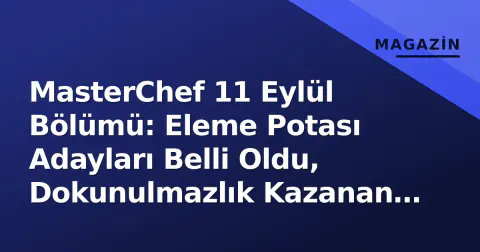 MasterChef 11 Eylül Bölümü: Eleme Potası Adayları Belli Oldu, Dokunulmazlık Kazanan Takım Açıklandı