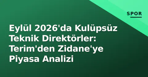 Eylül 2026'da Kulüpsüz Teknik Direktörler: Terim'den Zidane'ye Piyasa Analizi