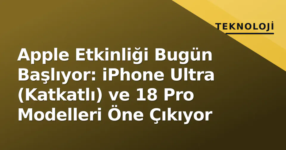 Apple Etkinliği Bugün Başlıyor: iPhone Ultra (Katkatlı) ve 18 Pro Modelleri Öne Çıkıyor görseli