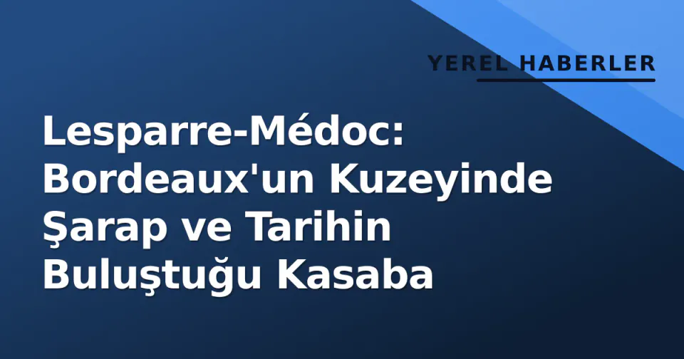 Lesparre-Médoc: Bordeaux'un Kuzeyinde Şarap ve Tarihin Buluştuğu Kasaba görseli