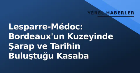 Lesparre-Médoc: Bordeaux'un Kuzeyinde Şarap ve Tarihin Buluştuğu Kasaba
