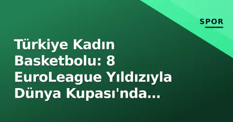 Türkiye Kadın Basketbolu: 8 EuroLeague Yıldızıyla Dünya Kupası'nda Çeyrek Final Hedefi
