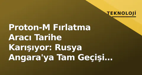 Proton-M Fırlatma Aracı Tarihe Karışıyor: Rusya Angara'ya Tam Geçişi Tamamladı