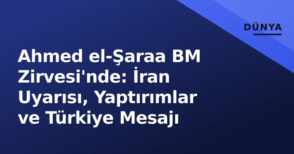 Ahmed el-Şaraa BM Zirvesi'nde: İran Uyarısı, Yaptırımlar ve Türkiye Mesajı