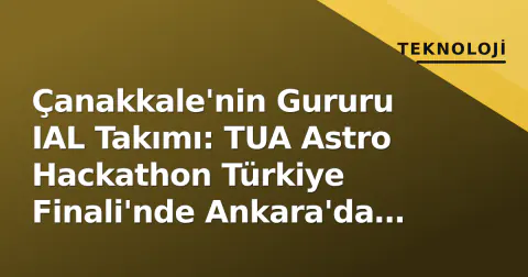Çanakkale'nin Gururu IAL Takımı: TUA Astro Hackathon Türkiye Finali'nde Ankara'da Yarışıyor