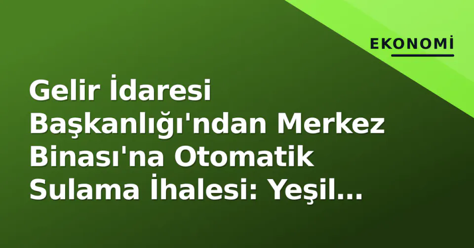 Gelir İdaresi Başkanlığı'ndan Merkez Binası'na Otomatik Sulama İhalesi: Yeşil Alanlar Akıllı Yönetilecek görseli