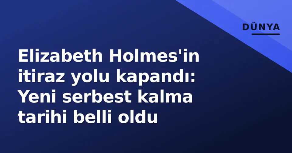 Elizabeth Holmes'in itiraz yolu kapandı: Yeni serbest kalma tarihi belli oldu görseli