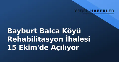 Bayburt Balca Köyü Rehabilitasyon İhalesi 15 Ekim'de Açılıyor